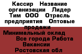 Кассир › Название организации ­ Лидер Тим, ООО › Отрасль предприятия ­ Оптовые продажи › Минимальный оклад ­ 20 000 - Все города Работа » Вакансии   . Ростовская обл.,Донецк г.